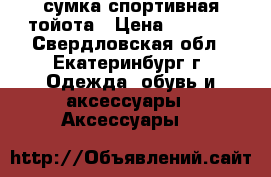 сумка спортивная тойота › Цена ­ 1 000 - Свердловская обл., Екатеринбург г. Одежда, обувь и аксессуары » Аксессуары   